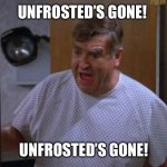 Unfrosted gone from Netflix | UNFROSTED’S GONE! UNFROSTED’S GONE! | image tagged in morty seinfeld | made w/ Imgflip meme maker