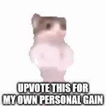 do it for the funni | UPVOTE THIS FOR MY OWN PERSONAL GAIN | image tagged in gifs,guh | made w/ Imgflip video-to-gif maker