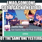 Lol pls don't mark NSFW. But the advertiser needs to be called out. | LMAO SOMEONE GOT A GACHA HEAT AD; I GOT THE SAME ONE YESTERDAY | image tagged in these ads make me want to krill my shelf,gacha heat,ads,gacha life,memes,cringe | made w/ Imgflip meme maker