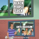 If those kids could read they'd be very upset | BLACK PEOPLE SUCK; ANTI-RACISIM | image tagged in if those kids could read they'd be very upset | made w/ Imgflip meme maker