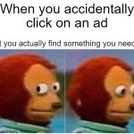 Monkey Puppet | When you accidentally click on an ad; But you actually find something you needed | image tagged in memes,monkey puppet | made w/ Imgflip meme maker