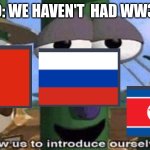 VeggieTales 'Allow us to introduce ourselfs' | NATO: WE HAVEN'T  HAD WW3 YET | image tagged in veggietales 'allow us to introduce ourselfs' | made w/ Imgflip meme maker