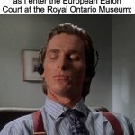 You're only a real Torontonian if you do this. | Me smelling the wood panelling as I enter the European Eaton Court at the Royal Ontario Museum: | image tagged in patrick bateman listening to music,memes,toronto,museum,royal ontario museum | made w/ Imgflip meme maker