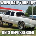Squatted truck | WHEN HALF YOUR LIFT; GETS REPOSSESSED | image tagged in squatted truck | made w/ Imgflip meme maker
