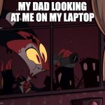 Recording worthy | MY DAD LOOKING AT ME ON MY LAPTOP | image tagged in recording worthy | made w/ Imgflip meme maker