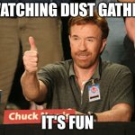 Chuck Norris Approves Meme | WATCHING DUST GATHER; IT'S FUN | image tagged in memes,chuck norris approves,chuck norris | made w/ Imgflip meme maker