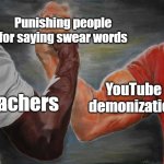 High school is old enough to start swearing | Punishing people for saying swear words; YouTube demonization; Teachers | image tagged in arm wrestling meme template,school memes,youtube,teachers,teacher meme | made w/ Imgflip meme maker