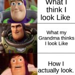 ITS TRUE | What I think I look Like; What my Grandma thinks I look Like; How I actually look. | image tagged in better best blurst lightyear edition | made w/ Imgflip meme maker