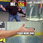 Flex Tape | AN ARGUMENT I AM LOSING; ME; YOUR MOM JOKE | image tagged in flex tape | made w/ Imgflip meme maker