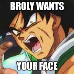R U N | BROLY WANTS; YOUR FACE | image tagged in broly pov,get out | made w/ Imgflip meme maker
