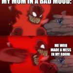 Meme | MY MOM IN A BAD MOOD:; ME WHO MADE A MESS IN MY ROOM: | image tagged in tiky 2 0 | made w/ Imgflip meme maker