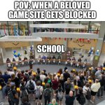 VIVA LA REVOLUTION!!!! | POV: WHEN A BELOVED GAME SITE GETS BLOCKED; SCHOOL | image tagged in mob | made w/ Imgflip meme maker