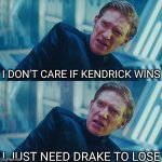 regarding Kendrick Vs. Drake | I DON'T CARE IF KENDRICK WINS; I JUST NEED DRAKE TO LOSE | image tagged in i don't care if you win i just need x to lose | made w/ Imgflip meme maker