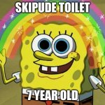 Imagination Spongebob | SKIPUDE TOILET; 7 YEAR OLD | image tagged in memes,imagination spongebob | made w/ Imgflip meme maker