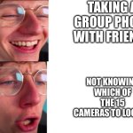 jacksucksatlife | TAKING A GROUP PHOTO WITH FRIENDS; NOT KNOWING WHICH OF THE 15 CAMERAS TO LOOK AT | image tagged in jacksucksatlife | made w/ Imgflip meme maker