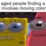 Don't forget how much moms these days love Candy Crush as well. | Middle aged people finding a mobile game that involves moving colorful blocks: | image tagged in memes,relatable,relatable memes,hot page,spongebob | made w/ Imgflip meme maker
