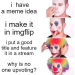 Clown Applying Makeup | i  have a meme idea; i make it in imgflip; i put a good title and feature it in a stream; why is no one upvoting? | image tagged in memes,clown applying makeup | made w/ Imgflip meme maker