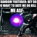 I ran out of ideas | RANDOM YOUTUBER: HEY DO YOU WANT TO DATE ME OR KILL M-; ME ASF: | image tagged in gifs,memes,funny,funny memes,youtuber | made w/ Imgflip video-to-gif maker
