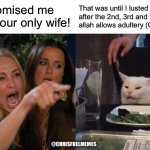 Islam allows adultery | You promised me I’d be your only wife! That was until I lusted after the 2nd, 3rd and the 4th. My allah allows adultery (Quran 4:3). @CHRISFUELMEMES | image tagged in woman yelling at cat,islam,muslim,muslims,confused muslim girl,ordinary muslim man | made w/ Imgflip meme maker