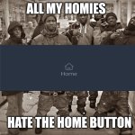 Home button hate | ALL MY HOMIES; HATE THE HOME BUTTON | image tagged in all my homes | made w/ Imgflip meme maker