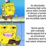 AGT Season 14 Judges in a Nutshell | An absolutely amazing high school dance team consisting of almost a hundred beautiful girls who are incredibly talented. Some goofy ahh mentally handicapped kid with an emotional backstory and no real talent whatsoever. | image tagged in sponge bob wallet,agt | made w/ Imgflip meme maker
