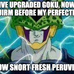 perfection. | IVE UPGRADED GOKU, NOW SQUIRM BEFORE MY PERFECTION! I NOW SNORT FRESH PERUVIAN! | image tagged in dragon ball z perfect cell | made w/ Imgflip meme maker
