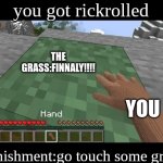 grass:1 you:9999 | you got rickrolled; THE GRASS:FINNALY!!!! YOU; punishment:go touch some grass | image tagged in hand touching minecraft grass block | made w/ Imgflip meme maker