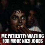 I'm still waiting fun stream users | ME PATIENTLY WAITING FOR MORE NAZI JOKES | image tagged in memes,michael jackson popcorn | made w/ Imgflip meme maker