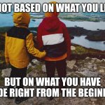 The beginning | LIFE IS NOT BASED ON WHAT YOU LEARNED, BUT ON WHAT YOU HAVE INSIDE RIGHT FROM THE BEGINNING. | image tagged in the beginning | made w/ Imgflip meme maker