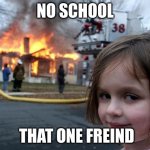Disaster Girl | NO SCHOOL; THAT ONE FRIEND | image tagged in memes,disaster girl | made w/ Imgflip meme maker