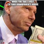When you take a visit to your grandparents house | WHEN YOU TAKE A VISIT TO YOUR GRANDPARENTS HOUSE | image tagged in vinve mcmahon holding money | made w/ Imgflip meme maker