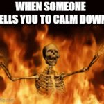Calm down | WHEN SOMEONE TELLS YOU TO CALM DOWN | image tagged in gifs,burning skeleton,funny memes,memes,funny,fun | made w/ Imgflip video-to-gif maker