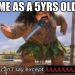 What can i say except aaaaaaaaaaa | ME AS A 5YRS OLD | image tagged in what can i say except aaaaaaaaaaa,memes,funny,lol | made w/ Imgflip meme maker