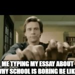 Me asf | ME TYPING MY ESSAY ABOUT WHY SCHOOL IS BORING BE LIKE: | image tagged in gifs,memes,relatable | made w/ Imgflip video-to-gif maker