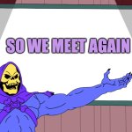Skeletor Presents | SO WE MEET AGAIN | image tagged in skeletor presents | made w/ Imgflip meme maker