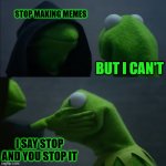 A little meme we can relate to | STOP MAKING MEMES; BUT I CAN'T; I SAY STOP AND YOU STOP IT | image tagged in evil kermit slap | made w/ Imgflip meme maker