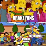 Drake fans be like... | DRAKE FANS; RAP COMMUNITY; KENDRICK LAMAR; DRAKE | image tagged in stop he's already dead | made w/ Imgflip meme maker