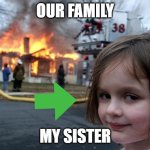 Disaster Girl Meme | OUR FAMILY; MY SISTER | image tagged in memes,disaster girl | made w/ Imgflip meme maker