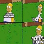 HOMER BUSH | ALBO: NO MORE MEMES; OK 👍; AUSTRALIA: GET LOST! | image tagged in homer bush | made w/ Imgflip meme maker