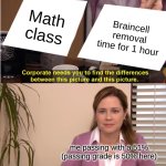 I love Braincell removal | Math class; Braincell removal time for 1 hour; me passing with a 51%
(passing grade is 50% here) | image tagged in memes,they're the same picture,funny,funny memes,relatable,relatable memes | made w/ Imgflip meme maker
