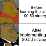 Tuxedo Winnie The Pooh | Before learning the simple $0.50 strategy; After implementing the $0.50 strategy | image tagged in memes,tuxedo winnie the pooh | made w/ Imgflip meme maker