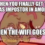 Visible Frustration | WHEN YOU FINALLY GET TO PLAY AS IMPOSTOR IN AMONG US; BUT THEN THE WIFI GOES DOWN | image tagged in visible frustration,among us | made w/ Imgflip meme maker