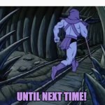 Skeletor Running Away | UNTIL NEXT TIME! | image tagged in skeletor running away | made w/ Imgflip meme maker