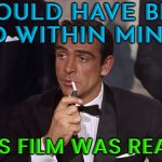 James Bond Would Have Been Killed Minutes | I WOULD HAVE BEEN DEAD WITHIN MINUTES; IF THIS FILM WAS REAL LIFE | image tagged in james bond,hollywood,national security,united kingdom,british royals,classic movies | made w/ Imgflip meme maker