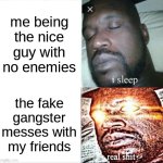 Image Title | me being the nice guy with no enemies; the fake gangster messes with my friends | image tagged in memes,sleeping shaq | made w/ Imgflip meme maker