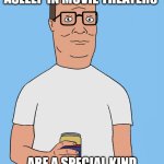 Hank hill life | FOLK WHO FALL ASLEEP IN MOVIE THEATERS; ARE A SPECIAL KIND OF SPECIAL I TELL YOU WHAT | image tagged in hank hill life | made w/ Imgflip meme maker
