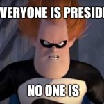 Syndrome “Who is President” | IF EVERYONE IS PRESIDENT; NO ONE IS | image tagged in syndrome incredibles | made w/ Imgflip meme maker