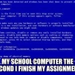 Blue screen of death | MY SCHOOL COMPUTER THE SECOND I FINISH MY ASSIGNMENT: | image tagged in blue screen of death,school | made w/ Imgflip meme maker