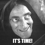 It's time | IT'S TIME! | image tagged in it's time,young dr frankenstein,igor | made w/ Imgflip meme maker