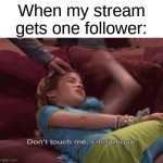 Don't Touch me I'm famous | When my stream gets one follower: | image tagged in don't touch me i'm famous,imgflippers,memes,funny,relatable | made w/ Imgflip meme maker